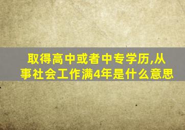 取得高中或者中专学历,从事社会工作满4年是什么意思