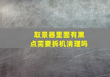 取景器里面有黑点需要拆机清理吗