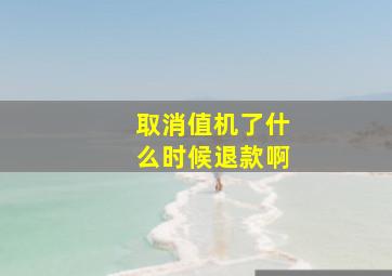 取消值机了什么时候退款啊