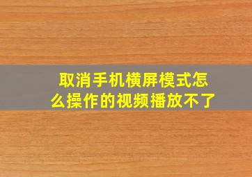 取消手机横屏模式怎么操作的视频播放不了