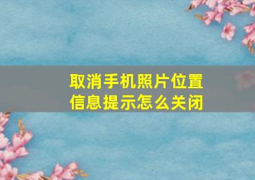 取消手机照片位置信息提示怎么关闭