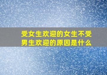 受女生欢迎的女生不受男生欢迎的原因是什么