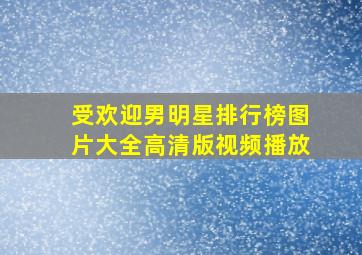 受欢迎男明星排行榜图片大全高清版视频播放