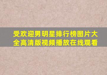 受欢迎男明星排行榜图片大全高清版视频播放在线观看