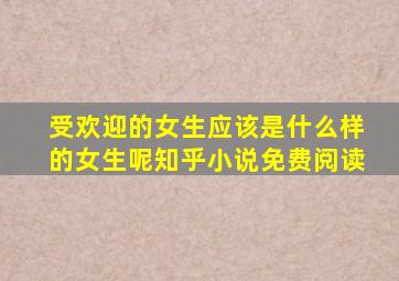 受欢迎的女生应该是什么样的女生呢知乎小说免费阅读