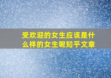 受欢迎的女生应该是什么样的女生呢知乎文章