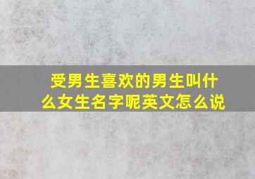 受男生喜欢的男生叫什么女生名字呢英文怎么说