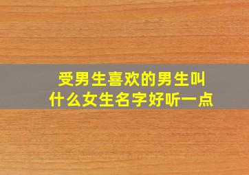 受男生喜欢的男生叫什么女生名字好听一点