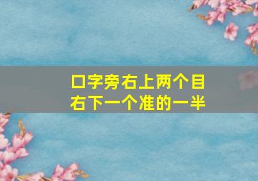 口字旁右上两个目右下一个准的一半