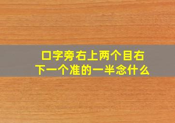 口字旁右上两个目右下一个准的一半念什么