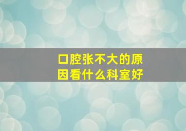 口腔张不大的原因看什么科室好