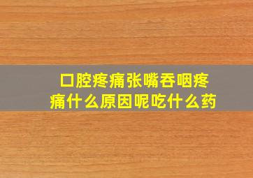 口腔疼痛张嘴吞咽疼痛什么原因呢吃什么药