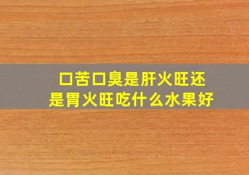 口苦口臭是肝火旺还是胃火旺吃什么水果好