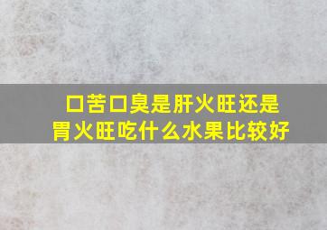 口苦口臭是肝火旺还是胃火旺吃什么水果比较好