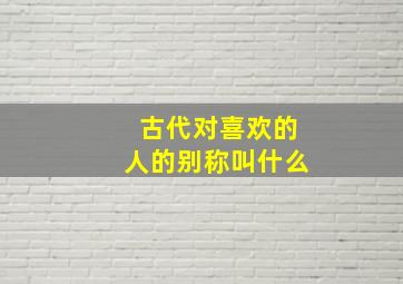 古代对喜欢的人的别称叫什么