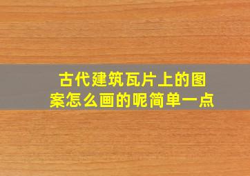 古代建筑瓦片上的图案怎么画的呢简单一点