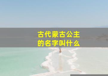 古代蒙古公主的名字叫什么