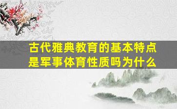 古代雅典教育的基本特点是军事体育性质吗为什么