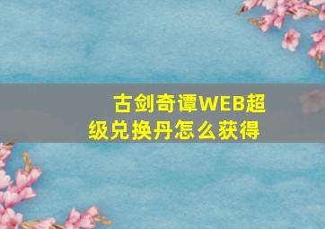 古剑奇谭WEB超级兑换丹怎么获得