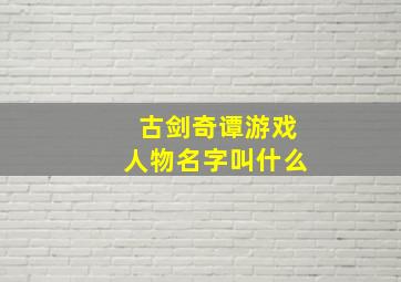 古剑奇谭游戏人物名字叫什么