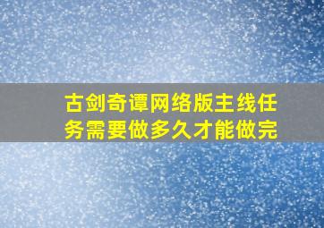 古剑奇谭网络版主线任务需要做多久才能做完