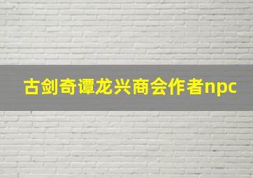 古剑奇谭龙兴商会作者npc