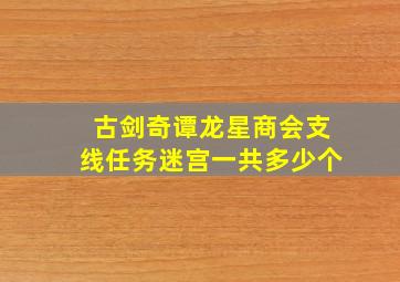 古剑奇谭龙星商会支线任务迷宫一共多少个