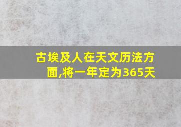 古埃及人在天文历法方面,将一年定为365天