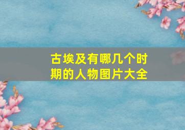 古埃及有哪几个时期的人物图片大全