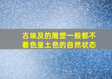 古埃及的雕塑一般都不着色呈土色的自然状态