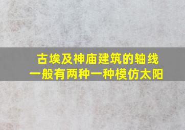 古埃及神庙建筑的轴线一般有两种一种模仿太阳