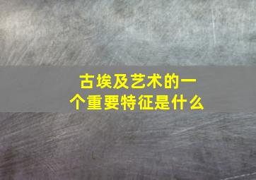 古埃及艺术的一个重要特征是什么