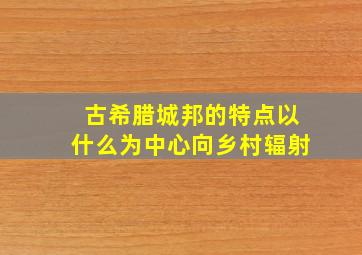 古希腊城邦的特点以什么为中心向乡村辐射