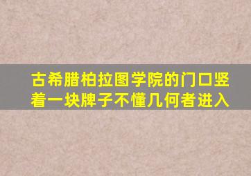 古希腊柏拉图学院的门口竖着一块牌子不懂几何者进入