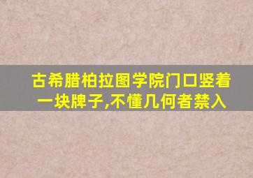 古希腊柏拉图学院门口竖着一块牌子,不懂几何者禁入