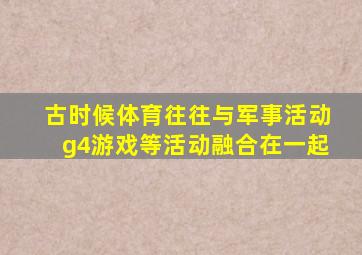 古时候体育往往与军事活动g4游戏等活动融合在一起