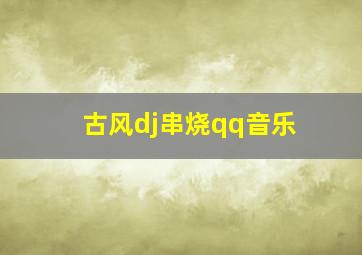 古风dj串烧qq音乐