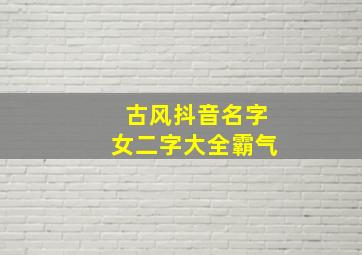 古风抖音名字女二字大全霸气