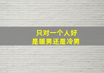 只对一个人好是暖男还是冷男