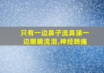 只有一边鼻子流鼻涕一边眼睛流泪,神经跳痛