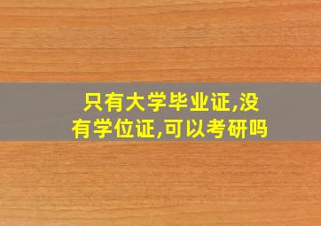 只有大学毕业证,没有学位证,可以考研吗