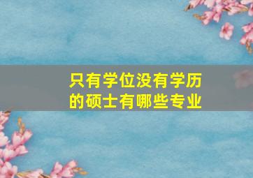 只有学位没有学历的硕士有哪些专业