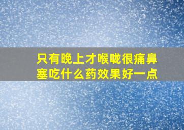 只有晚上才喉咙很痛鼻塞吃什么药效果好一点