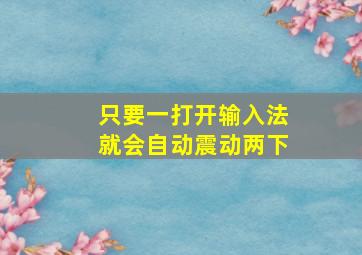 只要一打开输入法就会自动震动两下