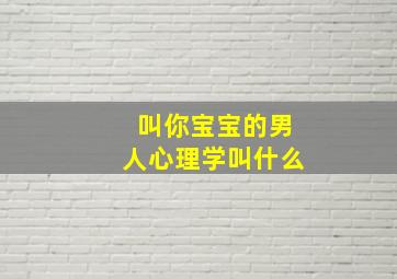 叫你宝宝的男人心理学叫什么