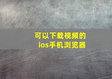 可以下载视频的ios手机浏览器