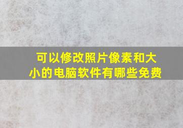 可以修改照片像素和大小的电脑软件有哪些免费