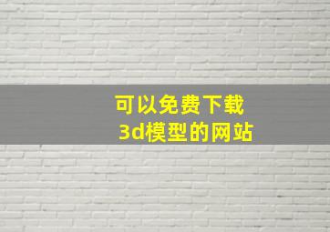 可以免费下载3d模型的网站