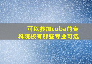 可以参加cuba的专科院校有那些专业可选