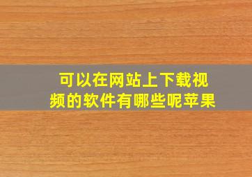 可以在网站上下载视频的软件有哪些呢苹果